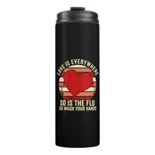 Love Is Everywhere But So Is The Flu Wash Your Thermal Tumbler