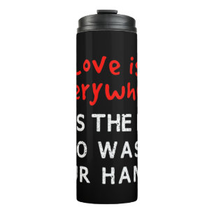 Love is Everywhere So Is The flu Wash Your Hands T Thermal Tumbler