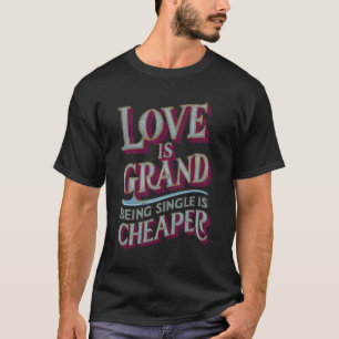 LOVE IS GRAND; BEING SINGLE IS CHEAPER T-Shirt