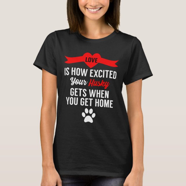 Love Is How Excited Your Husky Gets When You Get H T-Shirt (Front)