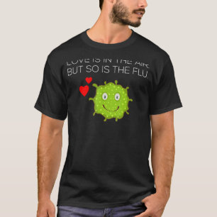 Love Is In the Air But So Is The Flu T-Shirt