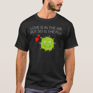 Love Is In the Air But So Is The Flu T-Shirt