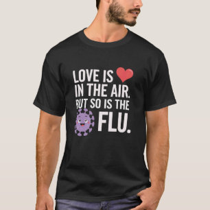 Love is in the air but so is the flu valentine T-Shirt
