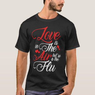 Love Is In The Air But So Is The Flu Valentines Da T-Shirt