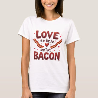 "Love is in the air. Nope, that's bacon." T-shirt 