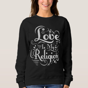 Love Is My Religion Sweatshirt