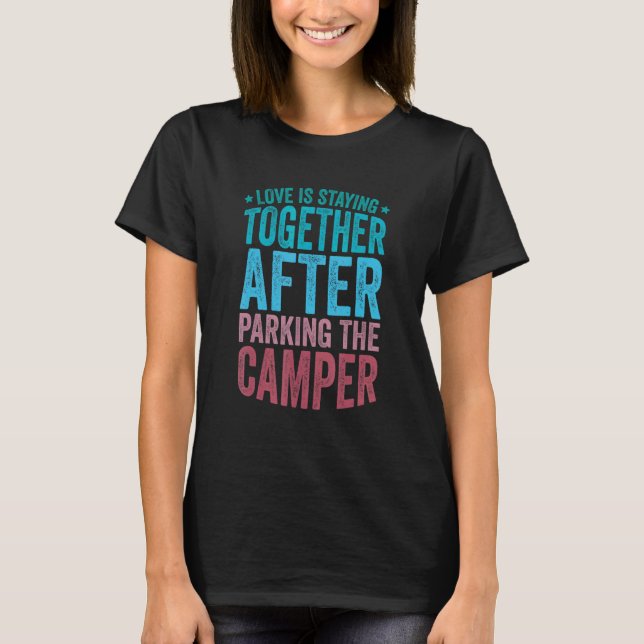 Love is Staying Together After Parking The Camper  T-Shirt (Front)