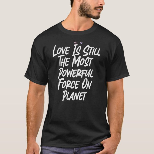 Love Is Still The Most Powerful Force On Planet T-Shirt (Front)