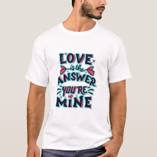Love is the answer, you're mine T-Shirt