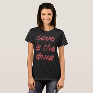 Love is the drug t-shirt