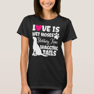 Love Is Wet Noses Slobbery Kisses And Wagging Tail T-Shirt