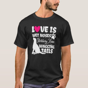 Love Is Wet Noses Slobbery Kisses And Wagging Tail T-Shirt