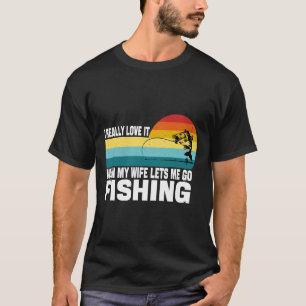 Love It When My Wife Lets Me Go Fishing Fishing Hu T-Shirt
