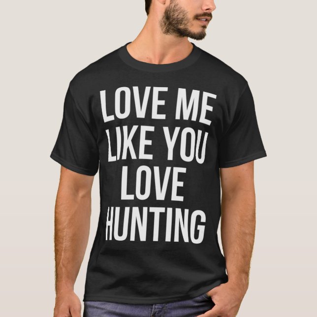 Love Me Like You Love Hunting T-Shirt (Front)