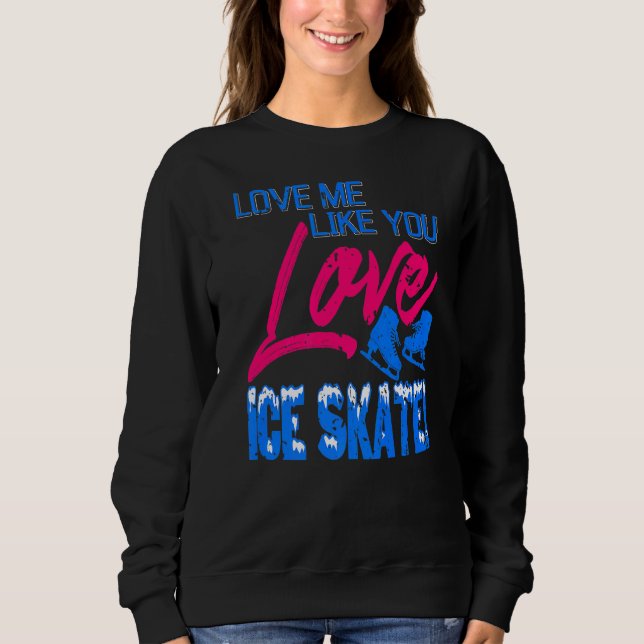 Love Me Like You Love Ice Skate   Present Sweatshirt (Front)
