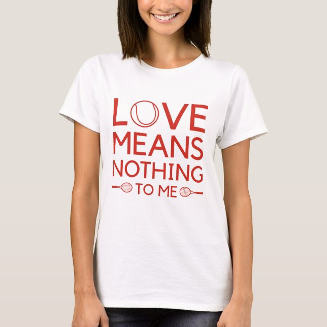 Love Means Nothing To Me T-Shirt (Front)