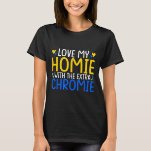 Love My Homie With The Extra Chromie  T-Shirt