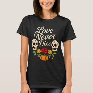 Love Never Dies Día de los Muertos T-Shirt