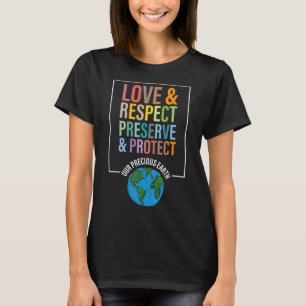 Love Respect Preserve Protect Our Precious Earth D T-Shirt