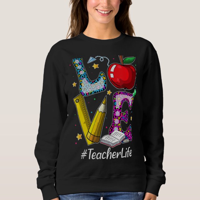 Love Teaching Back To School  Teacher Life Sweatshirt (Front)