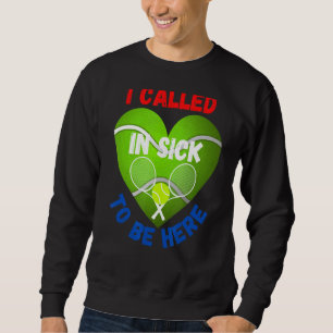 Love Tennis    Tennis Ball I Called In Sick To Be  Sweatshirt