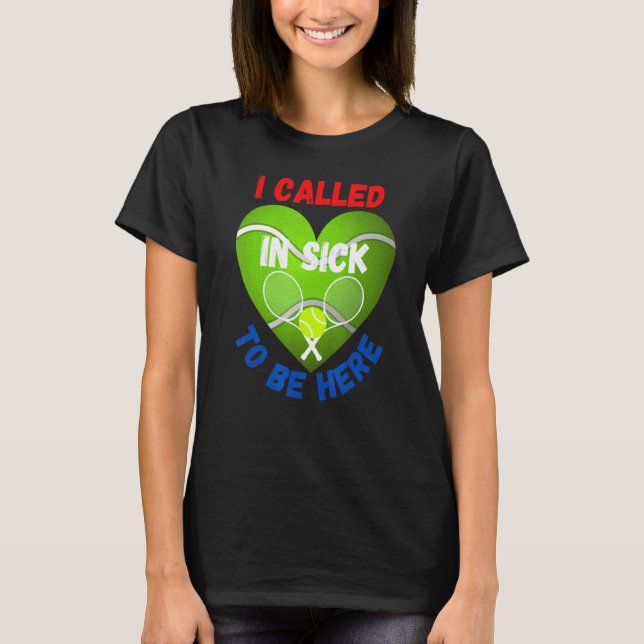 Love Tennis    Tennis Ball I Called In Sick To Be  T-Shirt (Front)