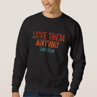Love Them Anyway Luke 23 34 Jesus Christian Religi Sweatshirt