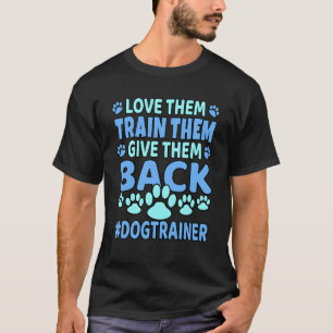 Love Them Train Them Give Them Back Dogtrainer T-Shirt
