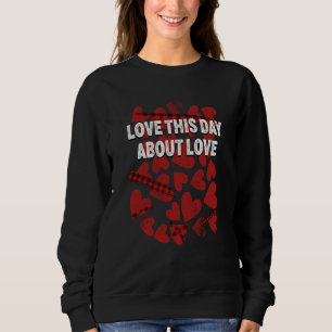 Love This Day About Love Valentines Day Humor  2 Sweatshirt