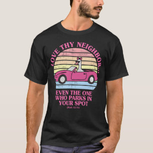 Love Thy Neighbor Even The One Who Parks In Your S T-Shirt