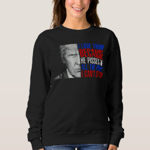 Love Tru Mp Because He Pisses Off The People I Can Sweatshirt