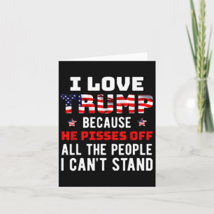 Love Trump Because He Pisses Off The People I Can' Card