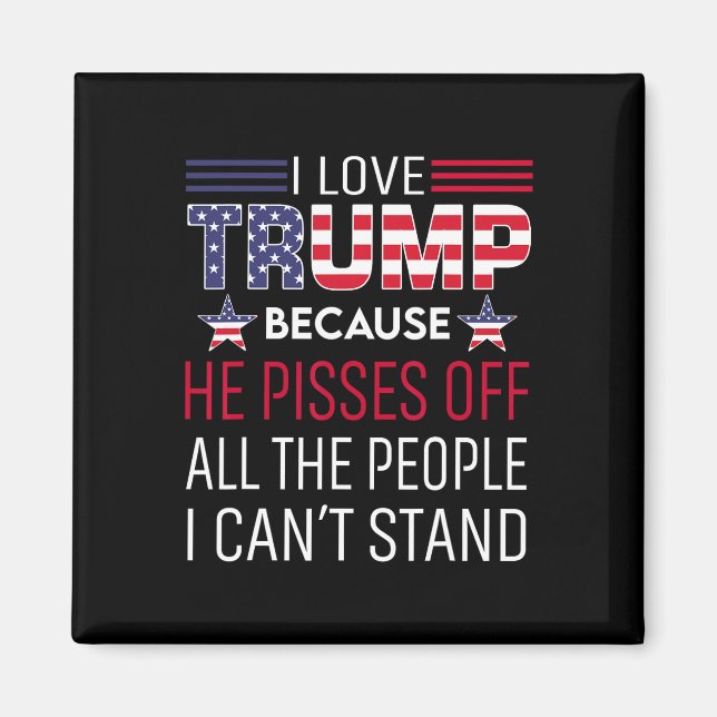 Love Trump Because He Pisses Off The People I Can' Magnet (Front)