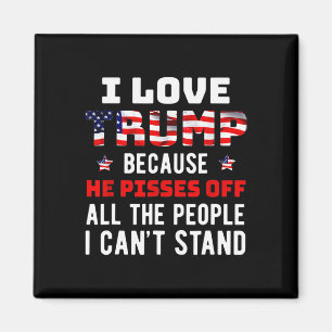 Love Trump Because He Pisses Off The People I Can' Magnet