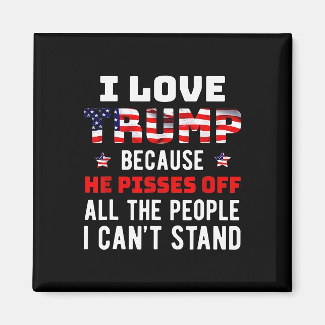 Love Trump Because He Pisses Off The People I Can' Magnet (Front)