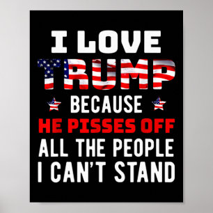 Love Trump Because He Pisses Off The People I Can' Poster