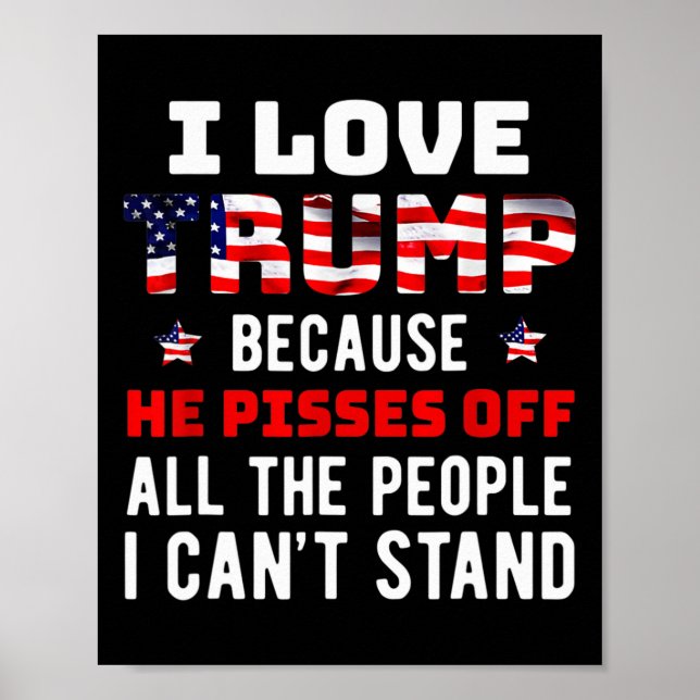 Love Trump Because He Pisses Off The People I Can' Poster (Front)