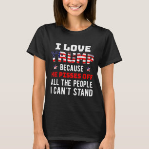 Love Trump Because He Pisses Off The People I Can' T-Shirt