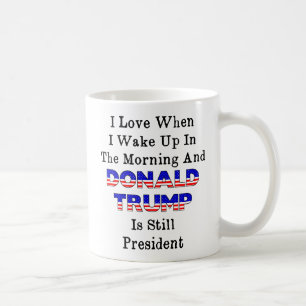 Love When I Get Up in AM and Trump Is President Coffee Mug