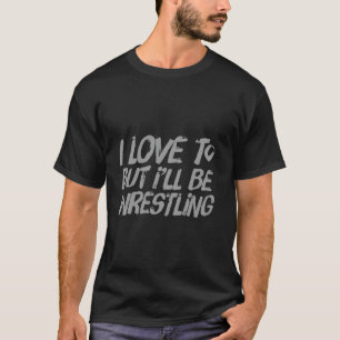 Love Wresting Funny Wrestler I Love To But Iu2019l T-Shirt