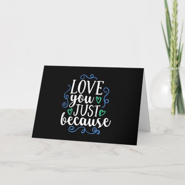 ****LOVE YOU JUST BECAUSE**** A CARD FOR ANY TIME (Front)