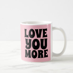LOVE YOU MORE COFFEE MUGS