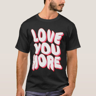 LOVE YOU MORE T-Shirt