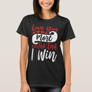 Love You More The End I Win , Funny Couples Quote T-Shirt