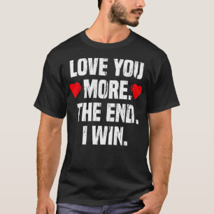 Love You More The End I Win Valentine Clothing Gif T-Shirt