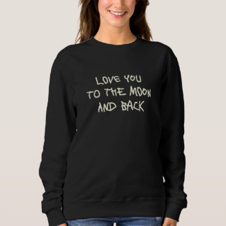 Love You To The Moon And Back  3 Sweatshirt