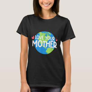 Love Your Mother Earth Day T-Shirt