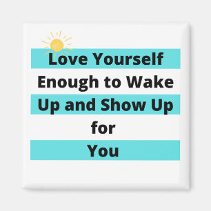 Love Your Self Enough to wake Up and Show Up Magnet