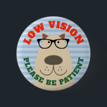 Low Vision 6 Cm Round Badge<br><div class="desc">Cute illustration of a  Labrador Retriever wearing glasses,  This breed is often used by people who are blind or visually impaired. Curved text reads: "Low vision,  Please be patient"</div>