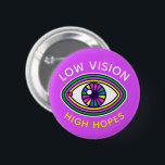 Low Vision, High Hopes Custom Eye Blind Awareness 6 Cm Round Badge<br><div class="desc">"Low Vision, High Hopes" • Living with visual impairment can feel awkward in public, but these vibrant retro-style rainbow eyeball buttons make it easy to bring awareness to your situation without having to say a word. Perfect for social settings, school, or travel! Customise it! • Edit the template to create...</div>